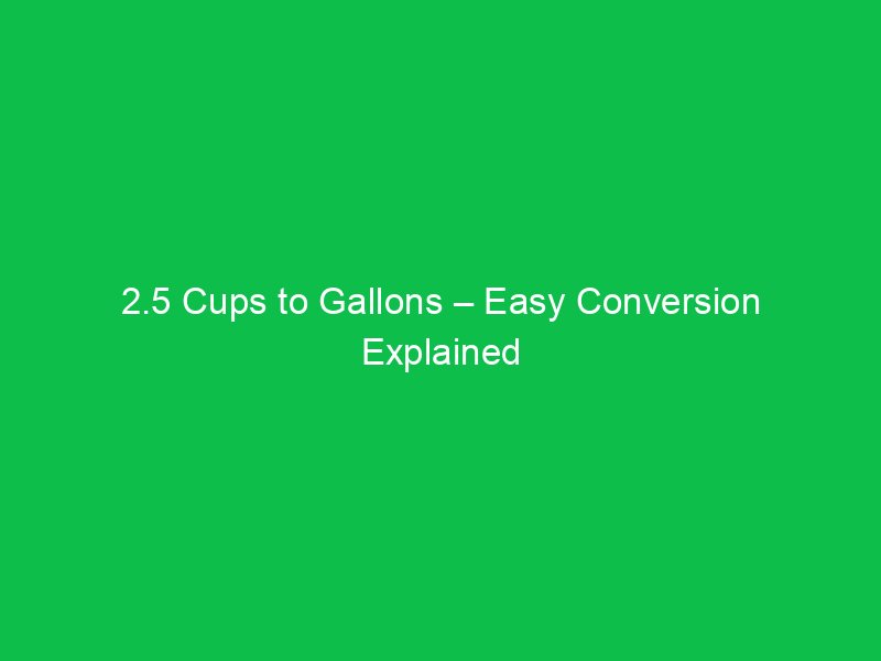 2 5 cups to gallons easy conversion