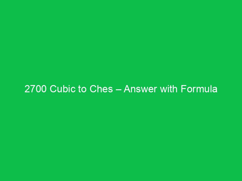 2700 cubic to ches answer with formula 37507