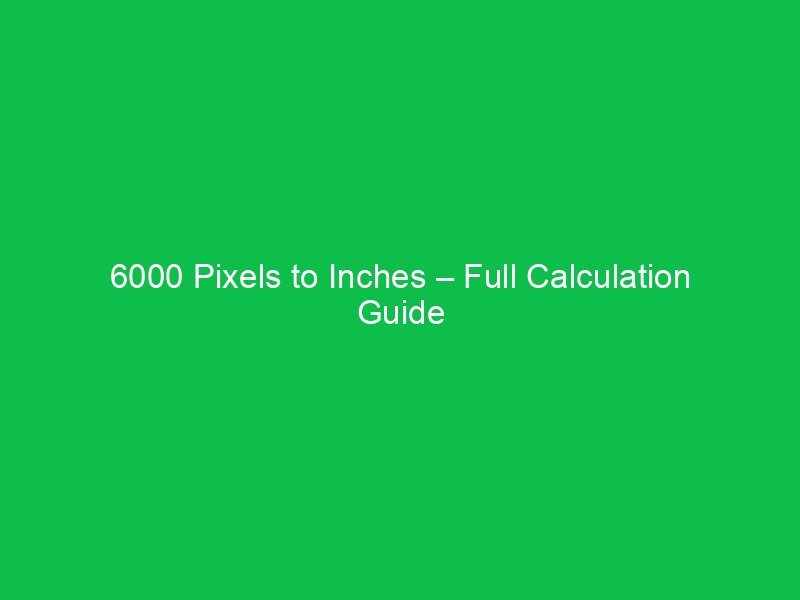 6000 pixels to inches full calculation guide 44663