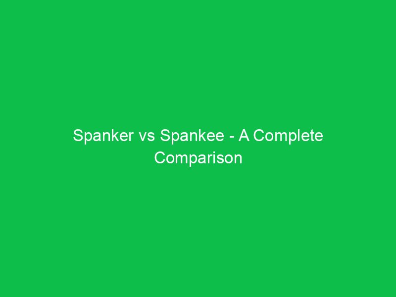 spanker vs spankee a complete comparison 40473